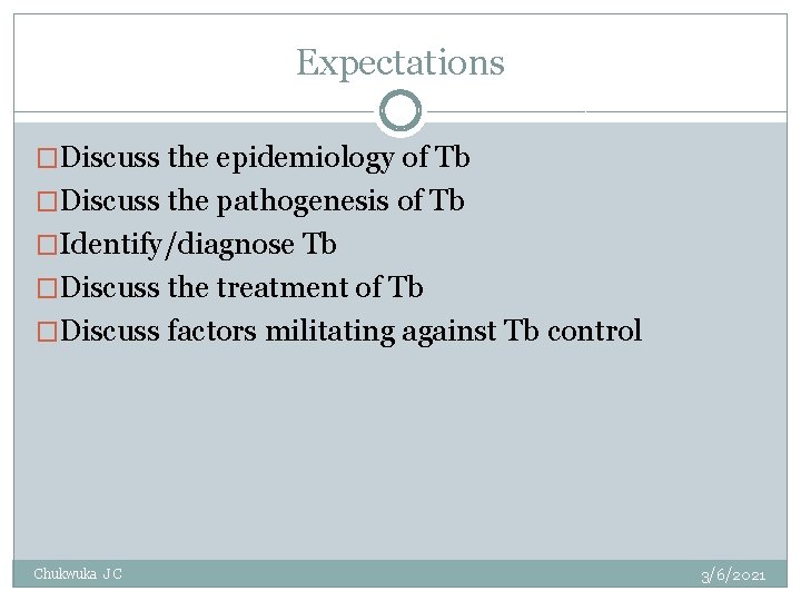 Expectations �Discuss the epidemiology of Tb �Discuss the pathogenesis of Tb �Identify/diagnose Tb �Discuss
