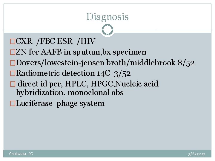 Diagnosis �CXR /FBC ESR /HIV �ZN for AAFB in sputum, bx specimen �Dovers/lowestein-jensen broth/middlebrook