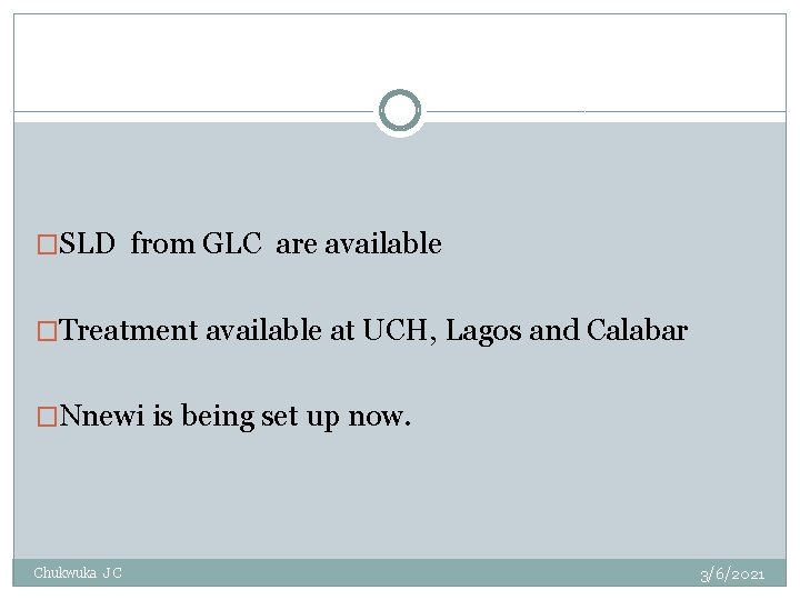 �SLD from GLC are available �Treatment available at UCH, Lagos and Calabar �Nnewi is