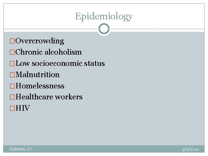 Epidemiology �Overcrowding �Chronic alcoholism �Low socioeconomic status �Malnutrition �Homelessness �Healthcare workers �HIV Chukwuka J