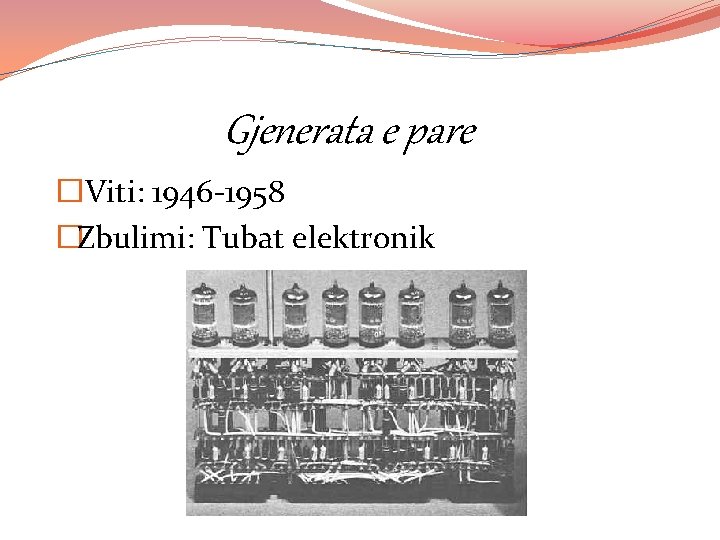 Gjenerata e pare � Viti: 1946 -1958 �Zbulimi: Tubat elektronik 