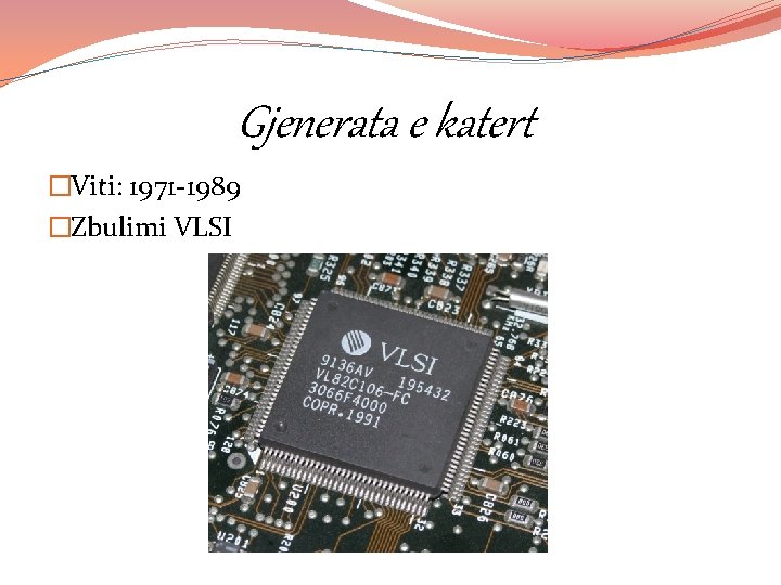 Gjenerata e katert �Viti: 1971 -1989 �Zbulimi VLSI 