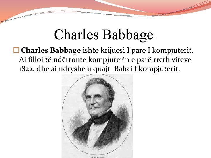 Charles Babbage. � Charles Babbage ishte krijuesi I pare I kompjuterit. Ai filloi të