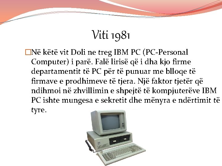 Viti 1981 �Në këtë vit Doli ne treg IBM PC (PC-Personal Computer) i parë.