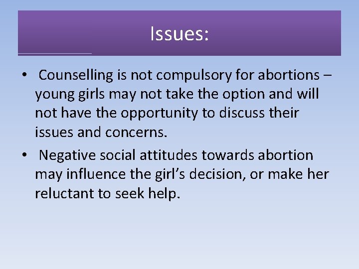 Issues: • Counselling is not compulsory for abortions – young girls may not take