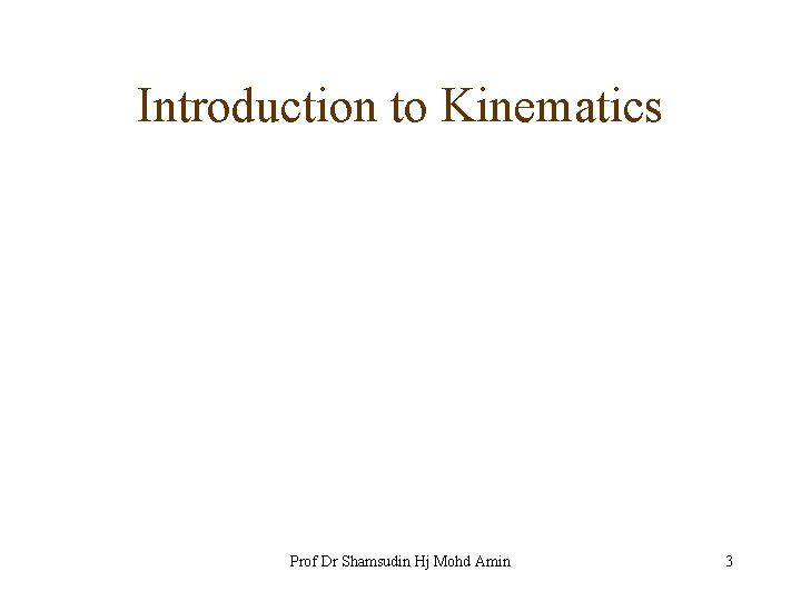 Introduction to Kinematics Prof Dr Shamsudin Hj Mohd Amin 3 