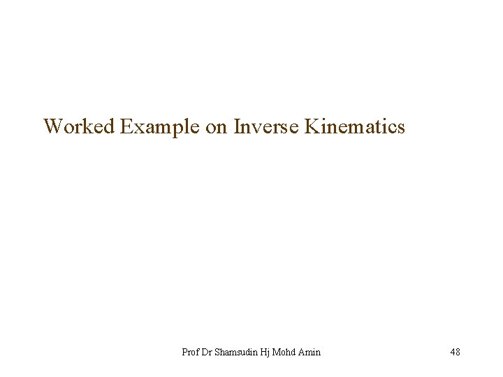 Worked Example on Inverse Kinematics Prof Dr Shamsudin Hj Mohd Amin 48 
