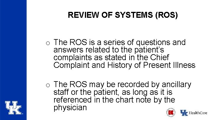 REVIEW OF SYSTEMS (ROS) o The ROS is a series of questions and answers REVIEW OF SYSTEMS (ROS) o The ROS is a series of questions and answers