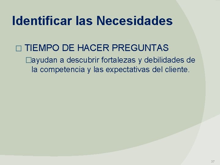 Identificar las Necesidades � TIEMPO DE HACER PREGUNTAS �ayudan a descubrir fortalezas y debilidades