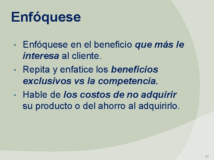 Enfóquese en el beneficio que más le interesa al cliente. • Repita y enfatice