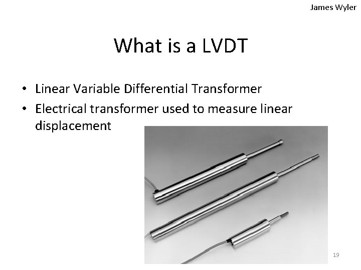 James Wyler What is a LVDT • Linear Variable Differential Transformer • Electrical transformer