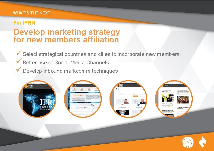 WHAT´S THE NEXT… For IPRN Develop marketing strategy for new members affiliation ü Select
