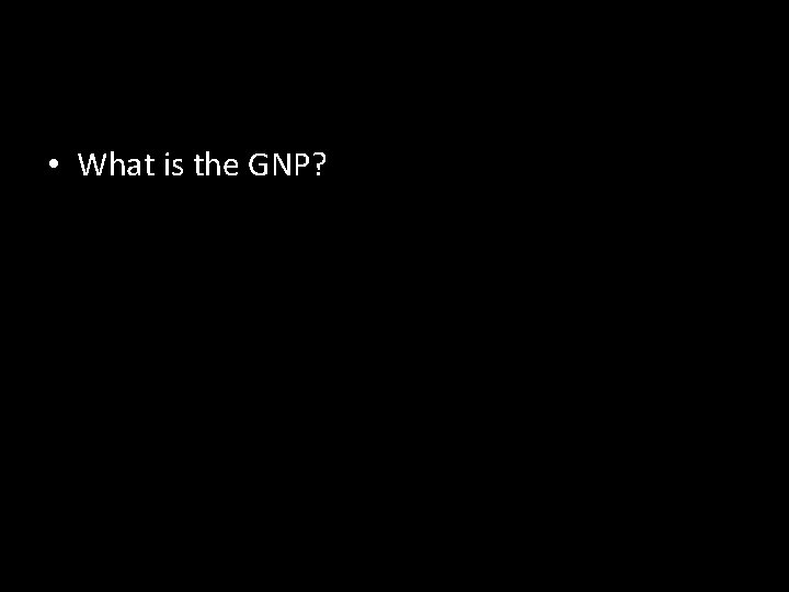  • What is the GNP? 
