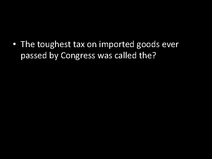  • The toughest tax on imported goods ever passed by Congress was called