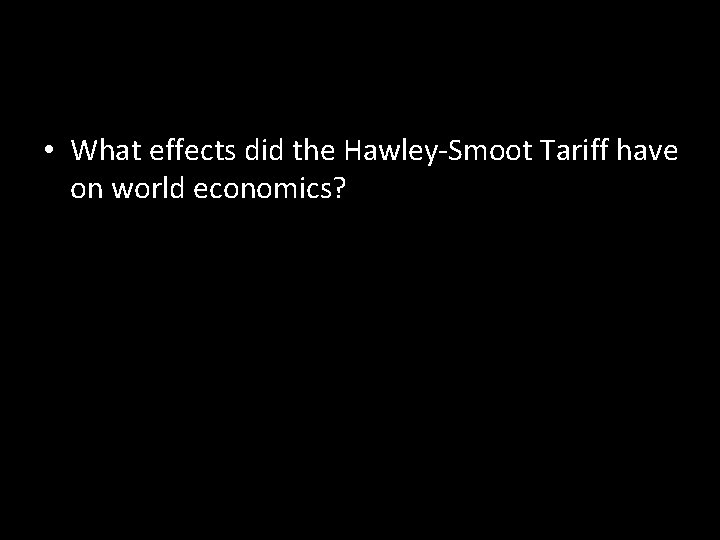  • What effects did the Hawley-Smoot Tariff have on world economics? 