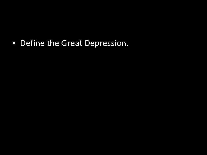  • Define the Great Depression. 