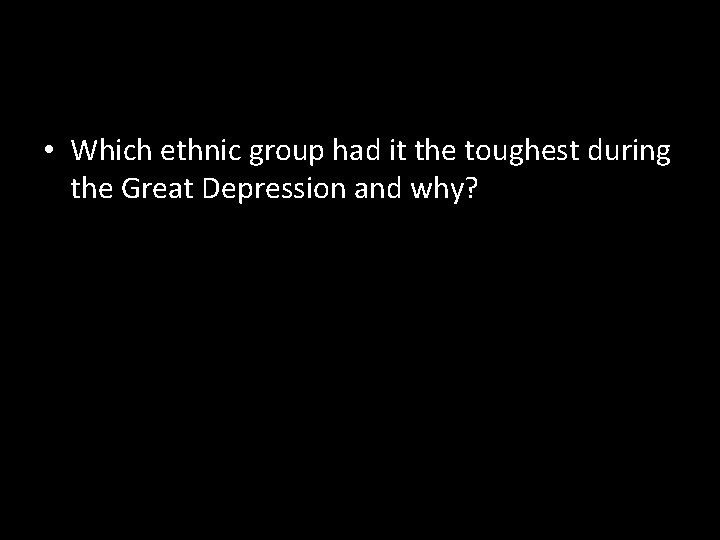  • Which ethnic group had it the toughest during the Great Depression and