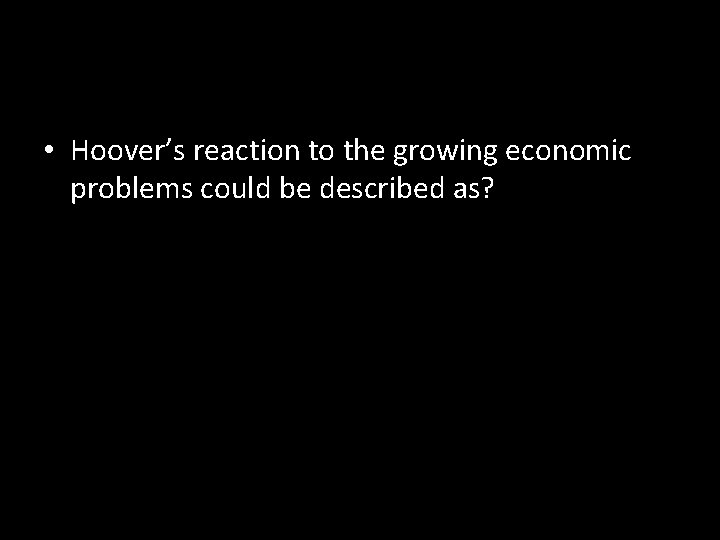  • Hoover’s reaction to the growing economic problems could be described as? 