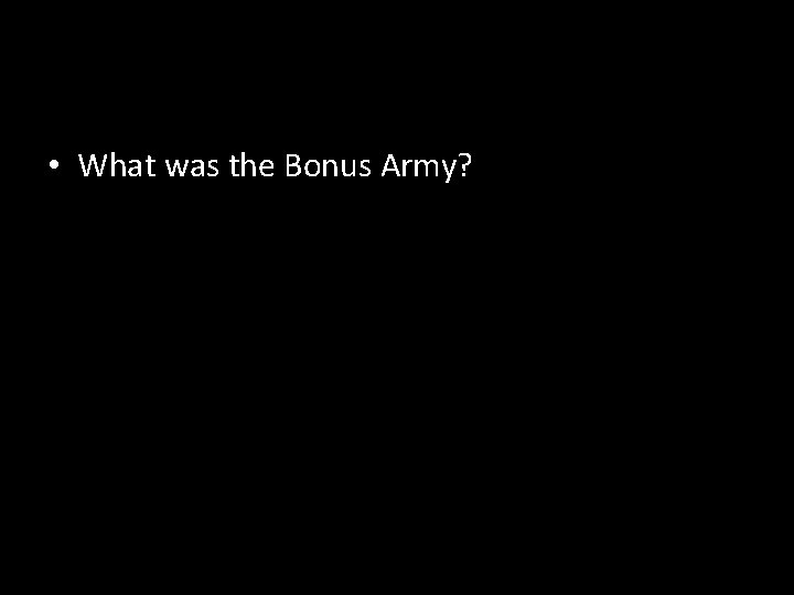  • What was the Bonus Army? 