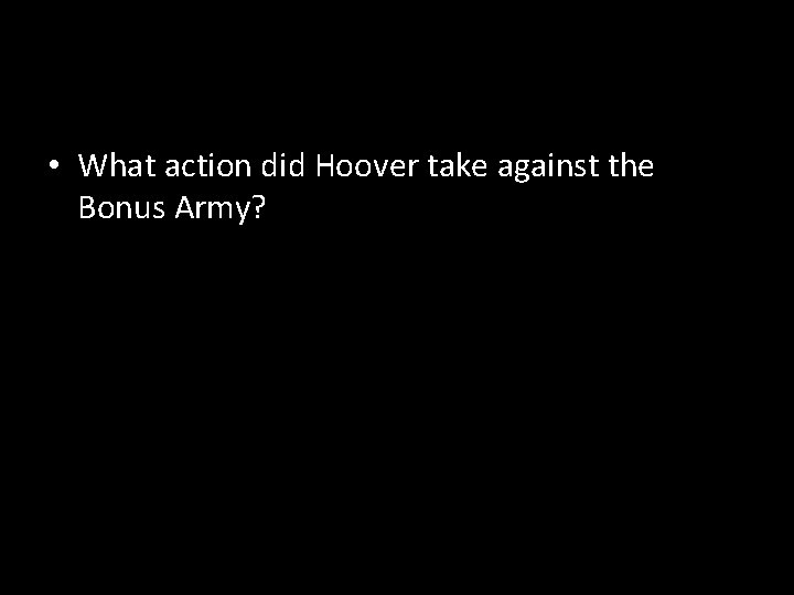  • What action did Hoover take against the Bonus Army? 