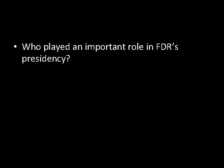  • Who played an important role in FDR’s presidency? 