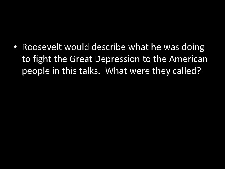  • Roosevelt would describe what he was doing to fight the Great Depression