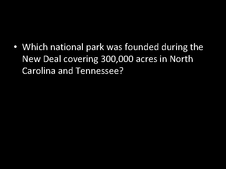  • Which national park was founded during the New Deal covering 300, 000