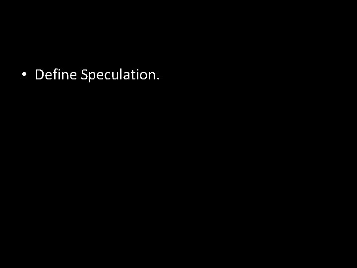  • Define Speculation. 