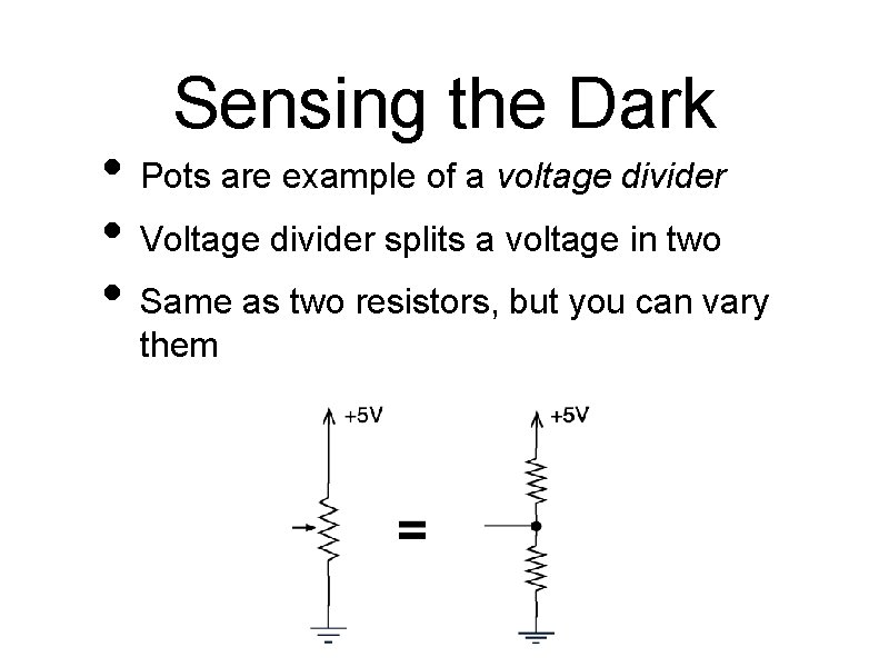 Sensing the Dark • Pots are example of a voltage divider • Voltage divider