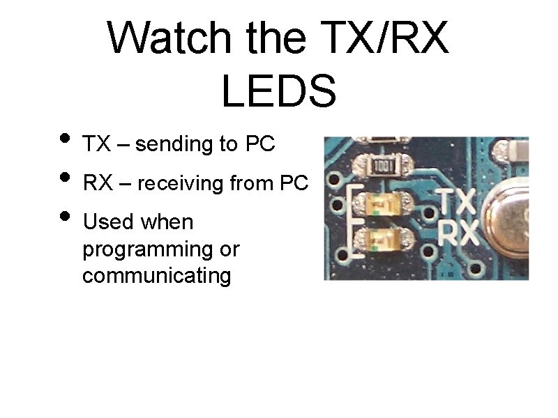 Watch the TX/RX LEDS • TX – sending to PC • RX – receiving