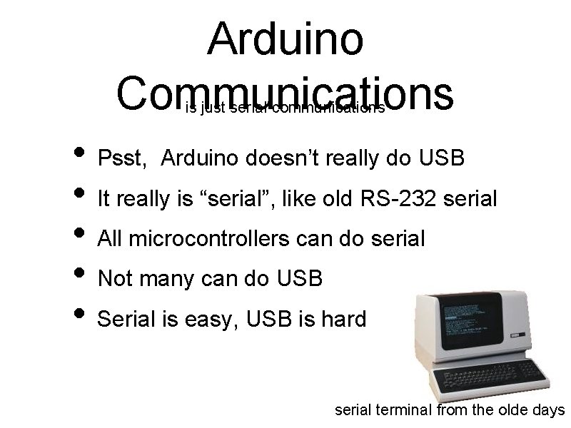 Arduino Communications is just serial communications • Psst, Arduino doesn’t really do USB •