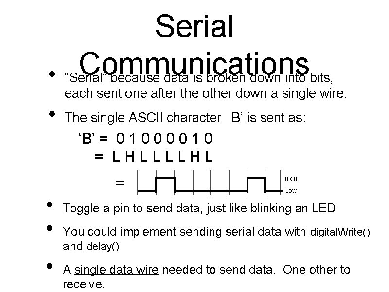 Serial Communications • “Serial” because data is broken down into bits, each sent one