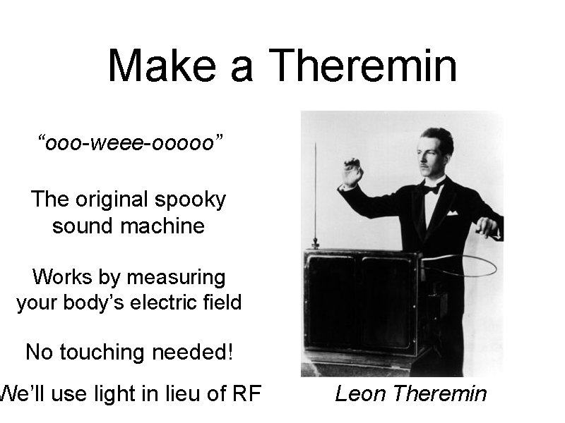 Make a Theremin “ooo-weee-ooooo” The original spooky sound machine Works by measuring your body’s