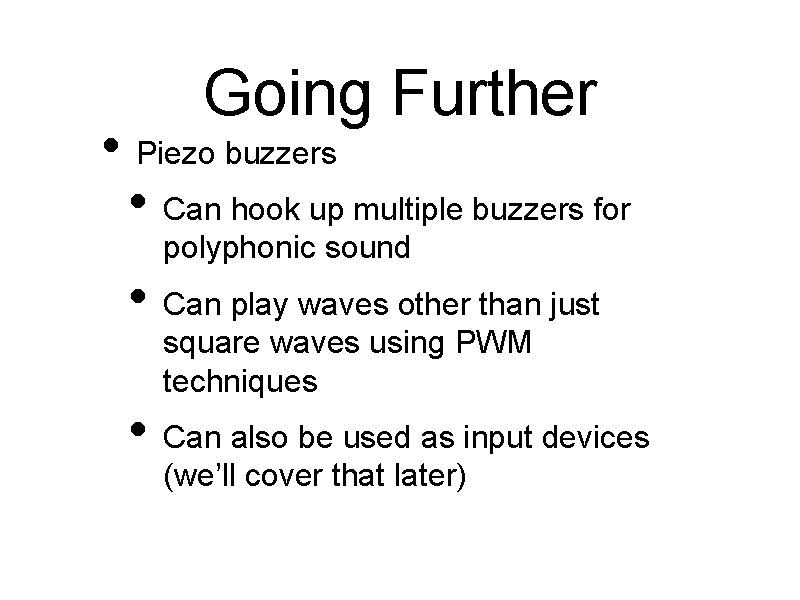 Going Further • Piezo buzzers • Can hook up multiple buzzers for polyphonic sound