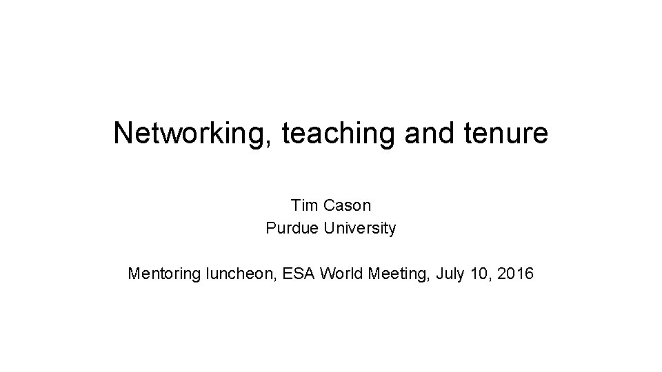 Networking, teaching and tenure Tim Cason Purdue University Mentoring luncheon, ESA World Meeting, July