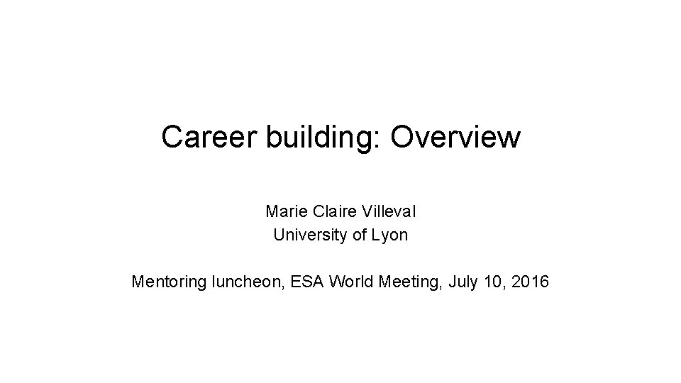 Career building: Overview Marie Claire Villeval University of Lyon Mentoring luncheon, ESA World Meeting,