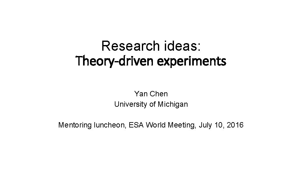 Research ideas: Theory-driven experiments Yan Chen University of Michigan Mentoring luncheon, ESA World Meeting,