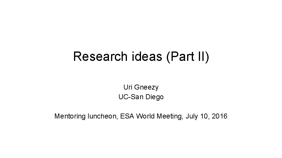 Research ideas (Part II) Uri Gneezy UC-San Diego Mentoring luncheon, ESA World Meeting, July