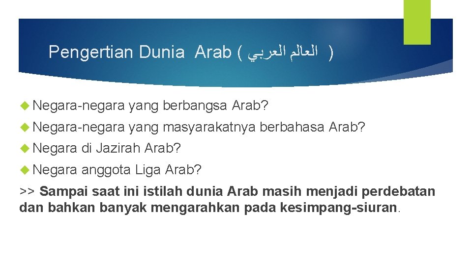 Pengertian Dunia Arab ( ﺍﻟﻌﺮﺑﻲ ) ﺍﻟﻌﺎﻟﻢ Negara-negara yang berbangsa Arab? Negara-negara yang masyarakatnya