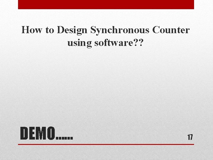 How to Design Synchronous Counter using software? ? DEMO…… 17 
