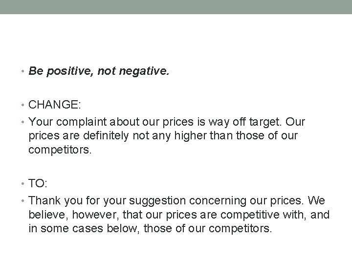 • Be positive, not negative. • CHANGE: • Your complaint about our prices