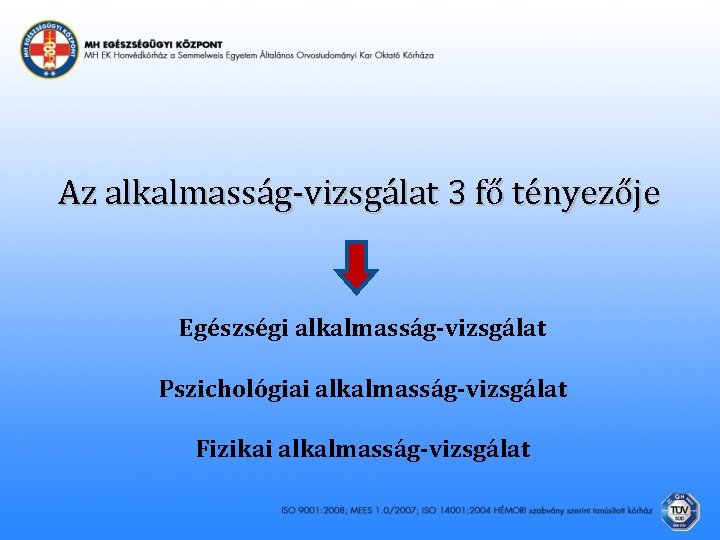 Az alkalmasság-vizsgálat 3 fő tényezője Egészségi alkalmasság-vizsgálat Pszichológiai alkalmasság-vizsgálat Fizikai alkalmasság-vizsgálat 