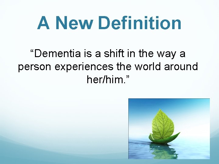 A New Definition “Dementia is a shift in the way a person experiences the