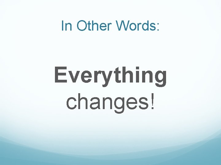 In Other Words: Everything changes! 