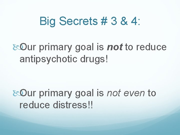 Big Secrets # 3 & 4: Our primary goal is not to reduce antipsychotic