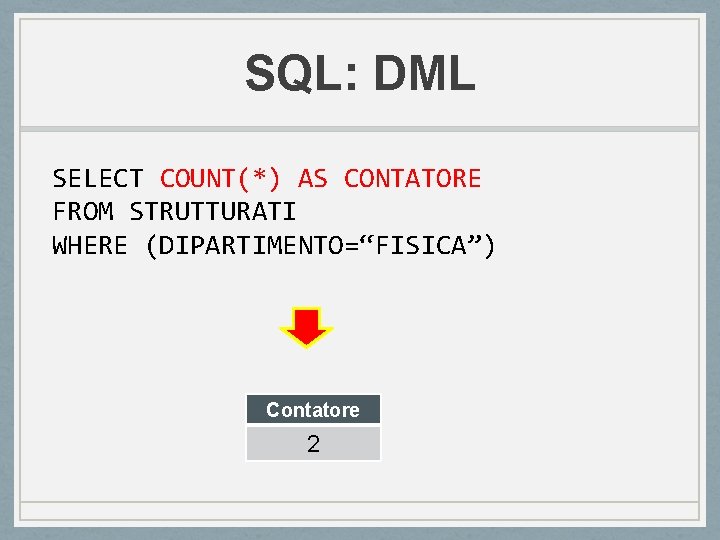 SQL: DML SELECT COUNT(*) AS CONTATORE FROM STRUTTURATI WHERE (DIPARTIMENTO=“FISICA”) Contatore 2 SQL: DML SELECT COUNT(*) AS CONTATORE FROM STRUTTURATI WHERE (DIPARTIMENTO=“FISICA”) Contatore 2