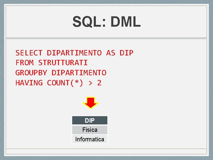 SQL: DML SELECT DIPARTIMENTO AS DIP FROM STRUTTURATI GROUPBY DIPARTIMENTO HAVING COUNT(*) > 2 SQL: DML SELECT DIPARTIMENTO AS DIP FROM STRUTTURATI GROUPBY DIPARTIMENTO HAVING COUNT(*) > 2
