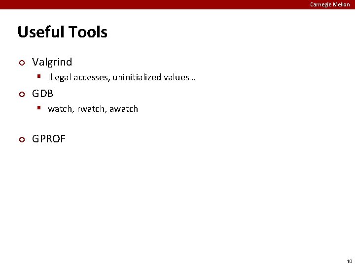 Carnegie Mellon Useful Tools ¢ Valgrind Illegal accesses, uninitialized values… ¢ GDB watch, rwatch,