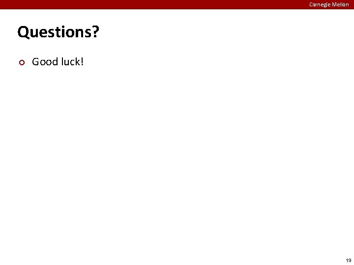 Carnegie Mellon Questions? ¢ Good luck! 19 