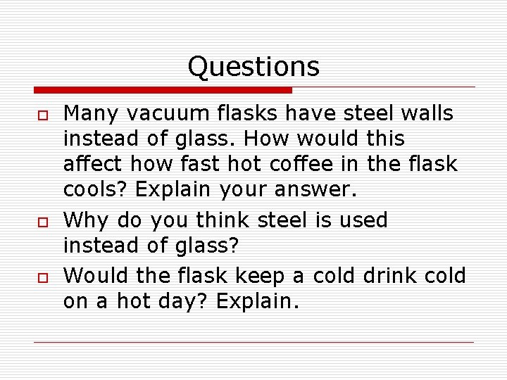 Questions o o o Many vacuum flasks have steel walls instead of glass. How